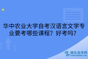 華中農(nóng)業(yè)大學(xué)自考漢語(yǔ)言文學(xué)專業(yè)要考哪些課程？好考嗎？