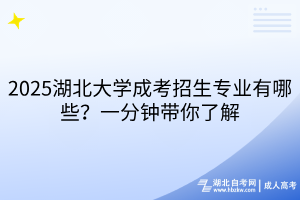 2025湖北大學(xué)成考招生專業(yè)有哪些？一分鐘帶你了解