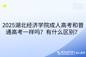 2025湖北經(jīng)濟(jì)學(xué)院成人高考和普通高考一樣嗎？有什么區(qū)別？