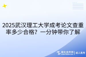 2025武漢理工大學成考論文查重率多少合格？一分鐘帶你了解
