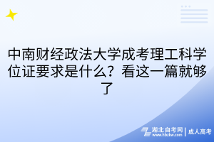 中南財經政法大學成考理工科學位證要求是什么？看這一篇就夠了