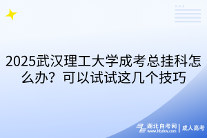 2025武漢理工大學(xué)成考總掛科怎么辦？可以試試這幾個(gè)技巧