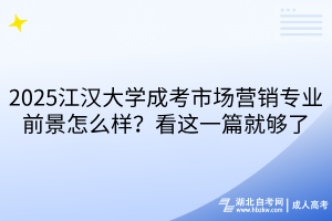 2025江漢大學成考市場營銷專業(yè)前景怎么樣？看這一篇就夠了