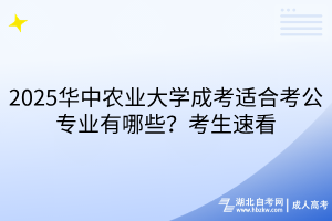 2025華中農(nóng)業(yè)大學(xué)成考適合考公專業(yè)有哪些？考生速看