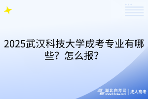 2?025武漢科技大學(xué)成考專(zhuān)業(yè)有哪些？怎么報(bào)？