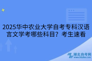 2025華中農(nóng)業(yè)大學自考?？茲h語言文學考哪些科目？考生速看