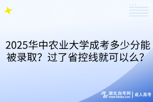 ?2025華中農(nóng)業(yè)大學(xué)成考多少分能被錄??？過了省控線就可以么？