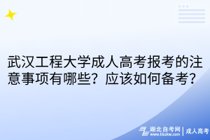 武漢工程大學成人高考報考的注意事項有哪些？應(yīng)該如何備考？