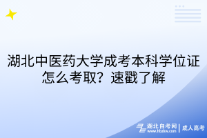 湖北中醫(yī)藥大學(xué)成考本科學(xué)位證怎么考??？速戳了解