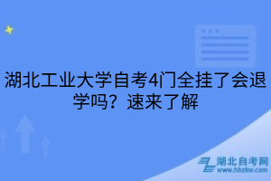 湖北工業(yè)大學(xué)自考4門全掛了會(huì)退學(xué)嗎？速來(lái)了解