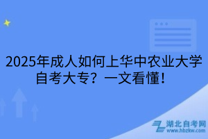 2025年成人如何上華中農(nóng)業(yè)大學(xué)自考大專？一文看懂！