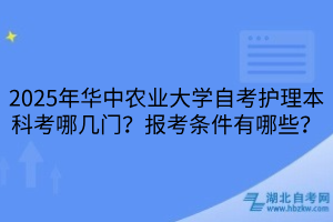2025年華中農(nóng)業(yè)大學(xué)自考護(hù)理本科考哪幾門？報(bào)考條件有哪些？
