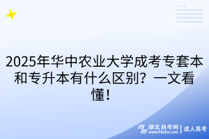 2025年華中農(nóng)業(yè)大學(xué)成考專套本和專升本有什么區(qū)別？一文看懂！