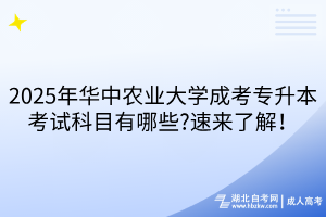 2025年華中農(nóng)業(yè)大學(xué)成考專升本考試科目有哪些?速來(lái)了解！