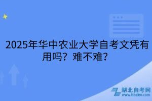 2025年華中農(nóng)業(yè)大學(xué)自考文憑有用嗎？難不難？