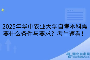 2025年華中農(nóng)業(yè)大學(xué)自考本科需要什么條件與要求？考生速看！