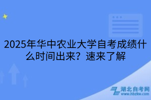 2025年華中農(nóng)業(yè)大學(xué)自考成績什么時間出來？速來了解