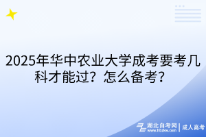 2025年華中農(nóng)業(yè)大學(xué)成考要考幾科才能過？怎么備考？