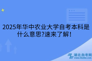 2025年華中農(nóng)業(yè)大學(xué)自考本科是什么意思?速來了解！