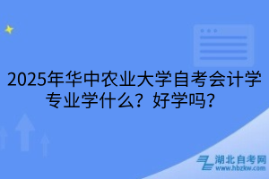 2025年華中農(nóng)業(yè)大學(xué)自考會(huì)計(jì)學(xué)專業(yè)學(xué)什么？好學(xué)嗎？