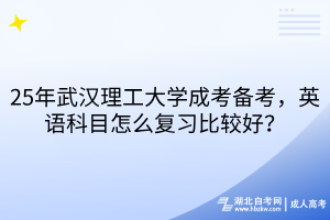 25年武漢理工大學(xué)成考備考，英語科目怎么復(fù)習(xí)比較好？