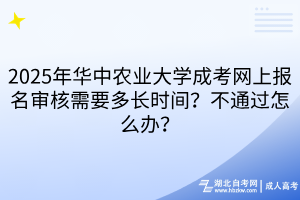 2025年華中農(nóng)業(yè)大學(xué)成考網(wǎng)上報(bào)名審核需要多長(zhǎng)時(shí)間？不通過(guò)怎么辦？