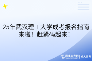 25年武漢理工大學(xué)成考報(bào)名指南來啦！趕緊碼起來！