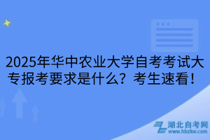 2025年華中農(nóng)業(yè)大學(xué)自考考試大專報(bào)考要求是什么？考生速看！