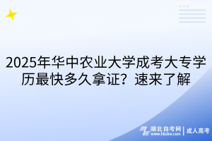 2025年華中農(nóng)業(yè)大學(xué)成考大專學(xué)歷最快多久拿證？速來(lái)了解