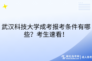 武漢科技大學(xué)成考報考條件有哪些？考生速看！