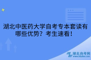 湖北中醫(yī)藥大學自考專本套讀有哪些優(yōu)勢？考生速看！