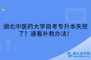 湖北中醫(yī)藥大學(xué)自考專升本失敗了？速看補(bǔ)救辦法！