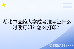 湖北中醫(yī)藥大學成考準考證什么時候打??？怎么打印？