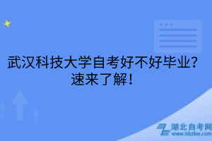 武漢科技大學(xué)自考好不好畢業(yè)？速來了解！