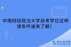中南財(cái)經(jīng)政法大學(xué)自考學(xué)位證申請(qǐng)條件速來(lái)了解！