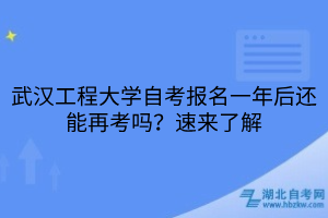 武漢工程大學自考報名一年后還能再考嗎？速來了解