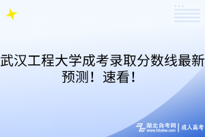 武漢工程大學(xué)成考錄取分?jǐn)?shù)線最新預(yù)測(cè)！速看！