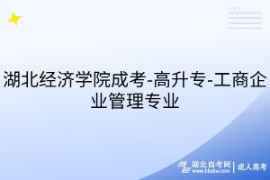 湖北經(jīng)濟學(xué)院成考-高升專-工商企業(yè)管理專業(yè)