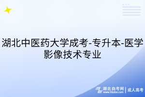 湖北中醫(yī)藥大學(xué)成考-專升本-醫(yī)學(xué)影像技術(shù)專業(yè)