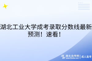 湖北工業(yè)大學(xué)成考錄取分?jǐn)?shù)線最新預(yù)測！速看！