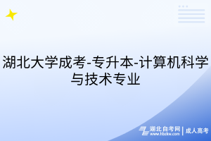 湖北大學(xué)成考-專升本-計算機科學(xué)與技術(shù)專業(yè)