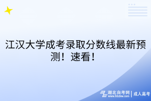 江漢大學(xué)成考錄取分數(shù)線最新預(yù)測！速看！