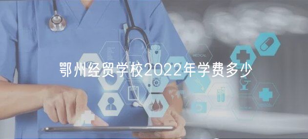 鄂州經貿學校2022年學費多少