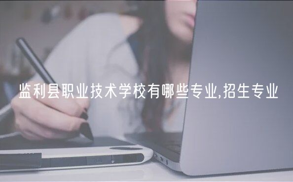 監(jiān)利縣職業(yè)技術學校有哪些專業(yè),招生專業(yè)