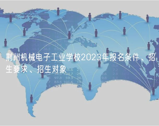 荊州機械電子工業(yè)學(xué)校2023年報名條件、招生要求、招生對象