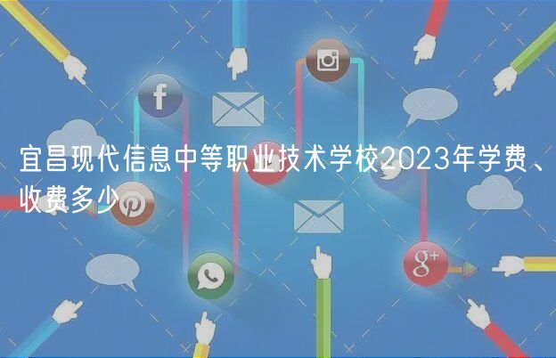 宜昌現(xiàn)代信息中等職業(yè)技術(shù)學(xué)校2023年學(xué)費(fèi)、收費(fèi)多少