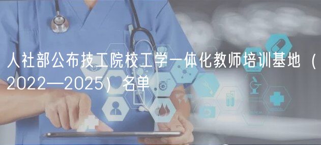 人社部公布技工院校工學一體化教師培訓基地（2022—2025）名單