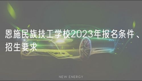 恩施民族技工學(xué)校2023年報(bào)名條件、招生要求