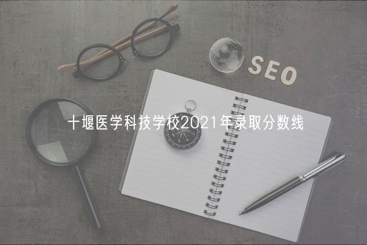 十堰醫(yī)學(xué)科技學(xué)校2021年錄取分數(shù)線