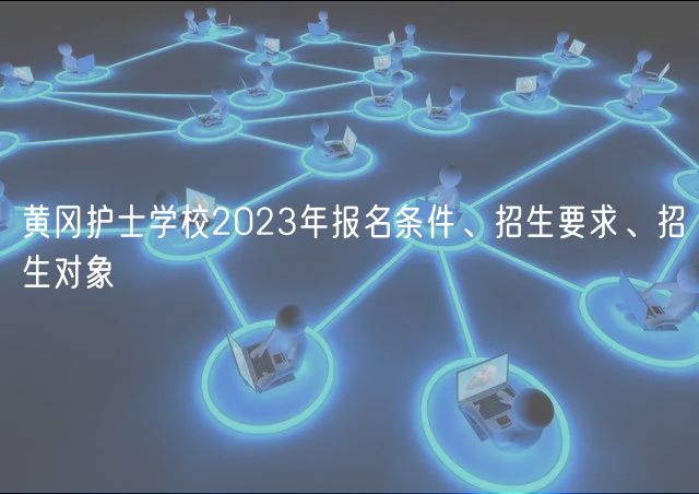 黃岡護(hù)士學(xué)校2023年報(bào)名條件、招生要求、招生對(duì)象